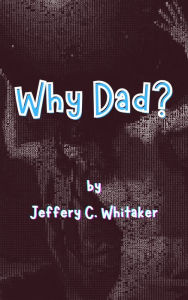 Title: Why Dad?, Author: Jeff C. Whitaker