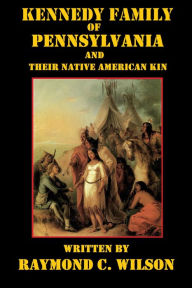 Title: Kennedy Family of Pennsylvania and Their Native American Kin, Author: Raymond C. Wilson