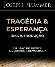 Title: Tragédia e Esperança: Uma Introdução - A Ilusão de Justiça, Liberdade e Democracia, Author: Joseph Plummer