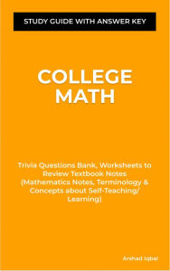 Title: College Math Quick Study Guide & Workbook: Trivia Questions Bank, Worksheets to Review Homeschool Notes with Answer Key (Mathematics Notes, Terminology & Concepts about Self-Teaching/Learning), Author: Arshad Iqbal