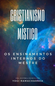 Title: Cristianismo Místico: Os Ensinamentos Internos do Mestre, Author: Yogi Ramacharaka
