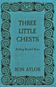 Title: Three Little Chests: Building Boarded Boxes, Author: Ron Aylor