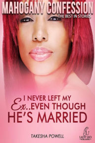 Title: I Never Left My Ex...Even Though He's Married (Mahogany Confession) #2, Author: Takesha Powell