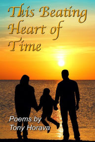 Title: This Beating Heart of Time: Poems by Tony Horava, Author: Tony Horava
