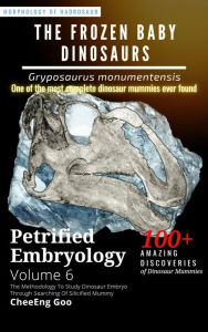 Title: Petrified Embryology Volume 6: The Frozen Baby Dinosaurs - Gryposaurus monumentensis, Author: CheeEng Goo