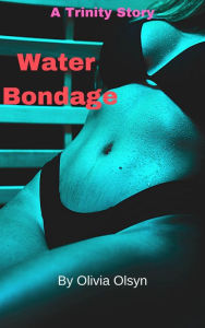 Title: Water Bondage: A Trinity Story, Author: Olivia Olsyn