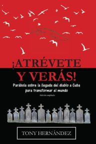 Title: ¡Atrévete y verás! Parábola sobre la llegada del diablo a Cuba, para transformar el mundo, Author: Tony Hernandez