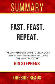 Title: Summary of Fast. Feast. Repeat.: The Comprehensive Guide to Delay, Don't Deny Intermittent Fasting-Including the 28-Day FAST Start by Gin Stephens, Author: Fireside Reads