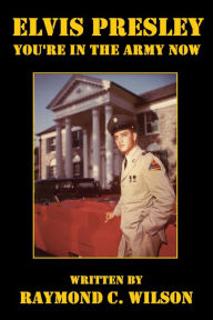 Title: Elvis Presley: You're in the Army Now (Elvis: The King of Rock 'n' Roll, #3), Author: Raymond C. Wilson