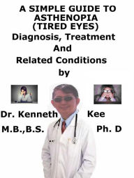 Title: A Simple Guide to Asthenopia (Tired Eyes), Diagnosis, Treatment and Related Conditions, Author: Kenneth Kee