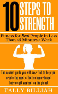 Title: 10 Steps to Strength: Fitness for Real People in Less than 45 Minutes a Week, Author: Tally Billiah