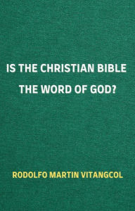 Title: Is the Christian Bible the Word of God?, Author: Rodolfo Martin Vitangcol