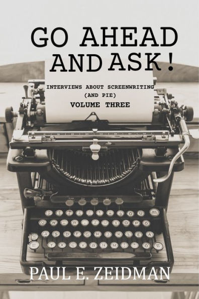 Go Ahead And Ask! Interviews About Screenwriting (and Pie) Volume 3