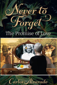 Title: Never to Forget: The Promise of Love, Author: Carlos Alvarado