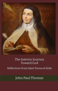 Title: The Interior Journey Toward God: Reflections from Saint Teresa of Ávila, Author: John Paul Thomas