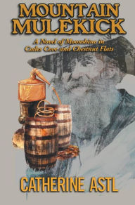 Title: Mountain Mulekick: A Novel of Moonshine in Cades Cove and Chestnut Flats, Author: Catherine Astl