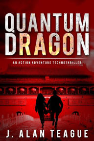 Title: Quantum Dragon: An Action Adventure Technothriller, Author: J. Alan Teague