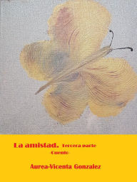 Title: La amistad. Tercera parte, Author: Aurea-Vicenta Gonzalez