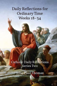 Title: Daily Reflections for Ordinary Time Weeks 18-34: Catholic Daily Reflections Series Two, Author: John Paul Thomas