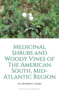 Title: Medicinal Shrubs and Woody Vines of the American Southeast an Herbalist's Guide, Author: Judson Carroll