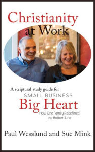 Title: Christianity at Work: A Scriptural Study Guide for Small Business, Big Heart: How One Family Redefined the Bottom Line, Author: Paul Wesslund