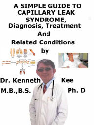 Title: A Simple Guide to Capillary Leak Syndrome, Diagnosis, Treatment and Related Conditions, Author: Kenneth Kee
