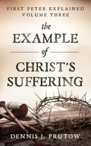 Title: The Example of Christ's Suffering: First Peter Explained, Volume Three, Author: Dennis Prutow