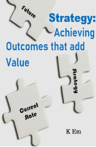 Title: Strategy: Achieving Outcomes That Add Value, Author: K Em