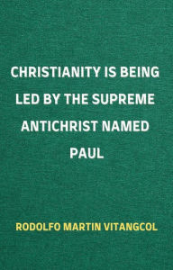 Title: Christianity Is Being Led by the Supreme Antichrist Named Paul, Author: Rodolfo Martin Vitangcol