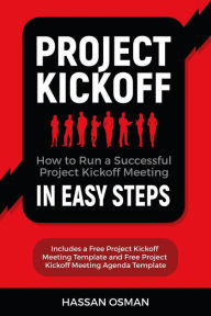 Title: Project Kickoff: How to Run a Successful Project Kickoff Meeting in Easy Steps, Author: Hassan Osman