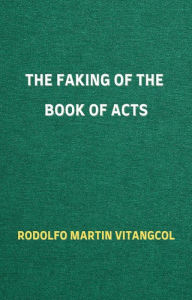 Title: The Faking of the Book of Acts, Author: Rodolfo Martin Vitangcol