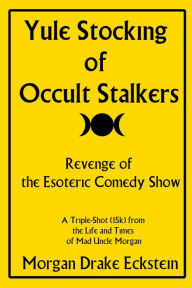 Title: Yule Stocking of Occult Stalkers: Revenge of the Esoteric Comedy Show, Author: Morgan Drake Eckstein