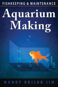 Title: Aquarium Making: Fish-keeping and Maintenance, Author: Mundy Obilor Jim
