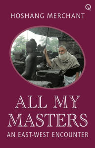 Title: All My Masters: An East-West Encounter, Author: Hoshang Merchant