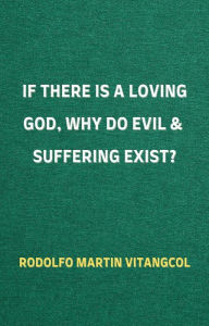 Title: If There Is a Loving God, Why Do Evil and Suffering Exist?, Author: Rodolfo Martin Vitangcol