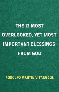 Title: The 12 Most Overlooked, yet Most Important Blessings from God, Author: Rodolfo Martin Vitangcol