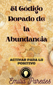 Title: El Código Dorado de la Abundancia, Author: Emilia Paredes