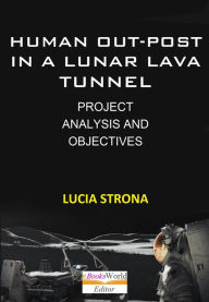 Title: Human Out-Post in a Lunar Lava Tunnel. Project, Analysis and Objectives, Author: Lucia Strona