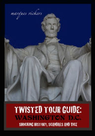 Title: Twisted Tour Guide: Washington D.C.: Shocking History, Scandals and Vice, Author: Marques Vickers