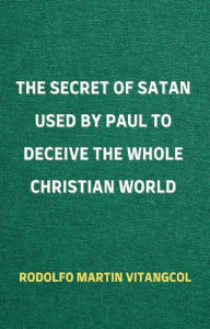 Title: The Secret of Satan Used by Paul to Deceive the Whole Christian World, Author: Rodolfo Martin Vitangcol