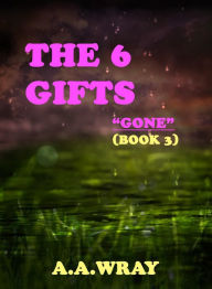 Title: The 6 Gifts: Gone - Book 3, Author: A.A Wray