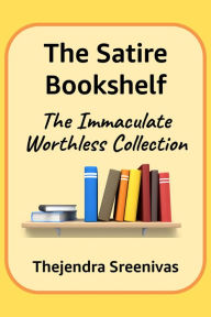 Title: The Satire Bookshelf: The Immaculate Worthless Collection, Author: Thejendra Sreenivas