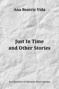 Title: Just In Time and Other Stories, Author: Ana Beatriz Vida