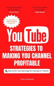 Title: Youtube Strategies to Making Your Channel Profitable: How to 10x Your Earnings on Youtube in 1 Month, Author: Thee Narams