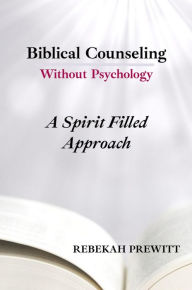 Title: Biblical Counseling Without Psychology: A Spirit Filled Approach, Author: Rebekah Prewitt