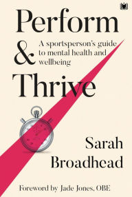 Title: Perform & Thrive: A Sportsperson's Guide to Mental Health and Wellbeing, Author: Sarah Broadhead