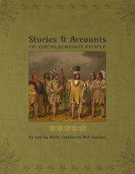 Title: Stories & Accounts of the Blackfoot People: As Told by White Feather, Author: Bob Sanders