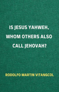 Title: Is Jesus Yahweh, Whom Others Also Call Jehovah?, Author: Rodolfo Martin Vitangcol