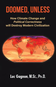 Title: Doomed, Unless: How Climate Change and Political Correctness Will Destroy Modern Civilization, Author: Luc Gagnon M.Sc.