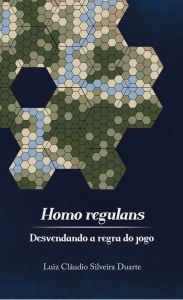 Title: Homo regulans: desvendando a regra do jogo, Author: Luiz Cláudio Silveira Duarte